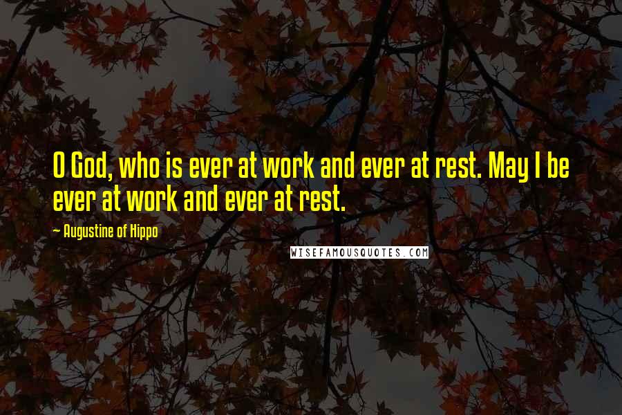 Augustine Of Hippo Quotes: O God, who is ever at work and ever at rest. May I be ever at work and ever at rest.