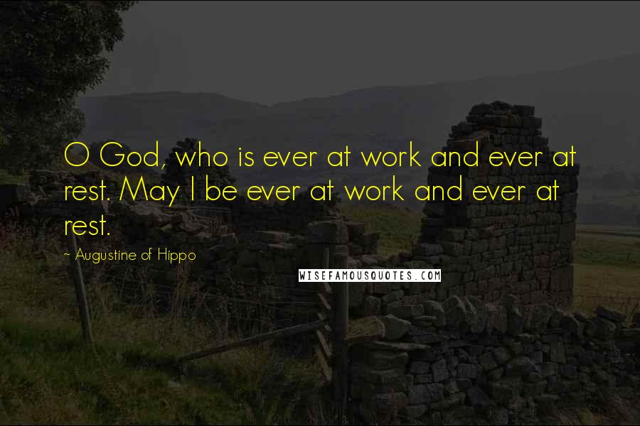 Augustine Of Hippo Quotes: O God, who is ever at work and ever at rest. May I be ever at work and ever at rest.