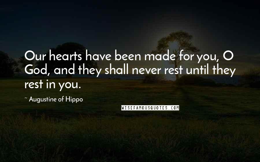 Augustine Of Hippo Quotes: Our hearts have been made for you, O God, and they shall never rest until they rest in you.