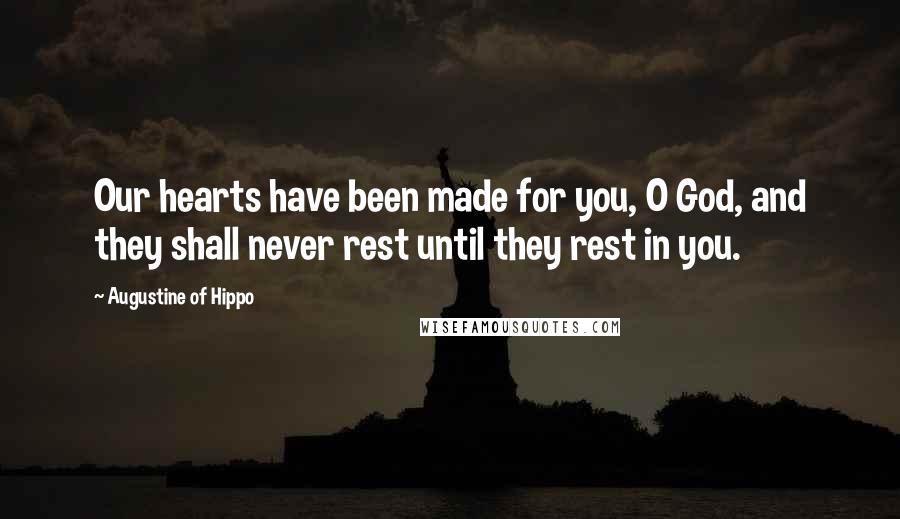 Augustine Of Hippo Quotes: Our hearts have been made for you, O God, and they shall never rest until they rest in you.