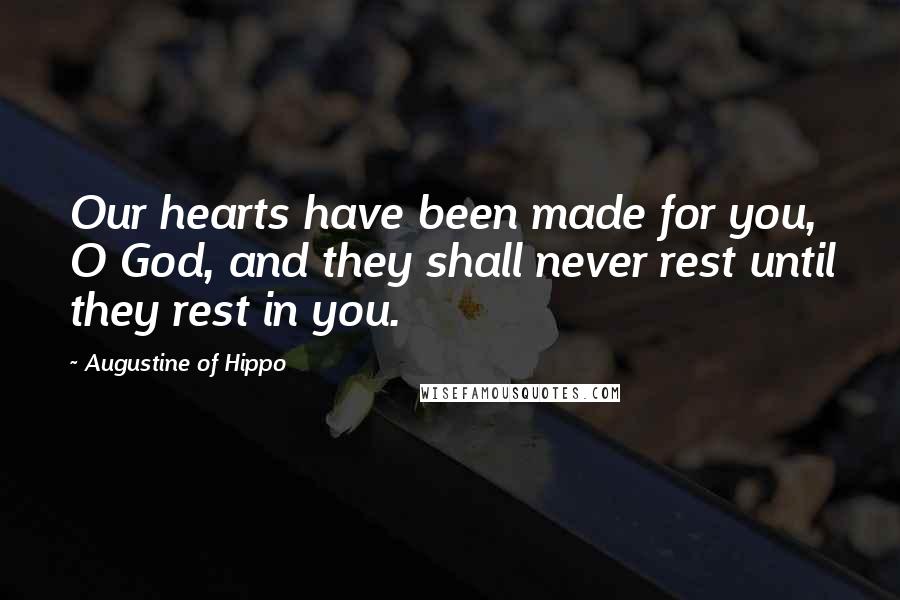 Augustine Of Hippo Quotes: Our hearts have been made for you, O God, and they shall never rest until they rest in you.