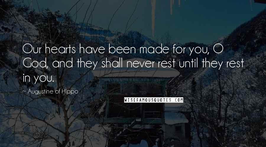 Augustine Of Hippo Quotes: Our hearts have been made for you, O God, and they shall never rest until they rest in you.