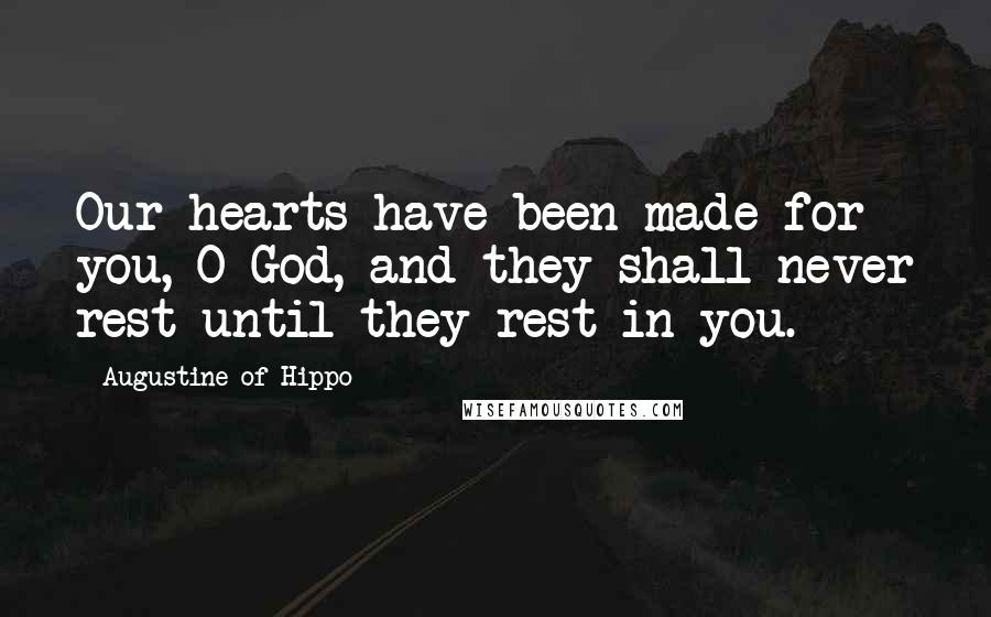 Augustine Of Hippo Quotes: Our hearts have been made for you, O God, and they shall never rest until they rest in you.