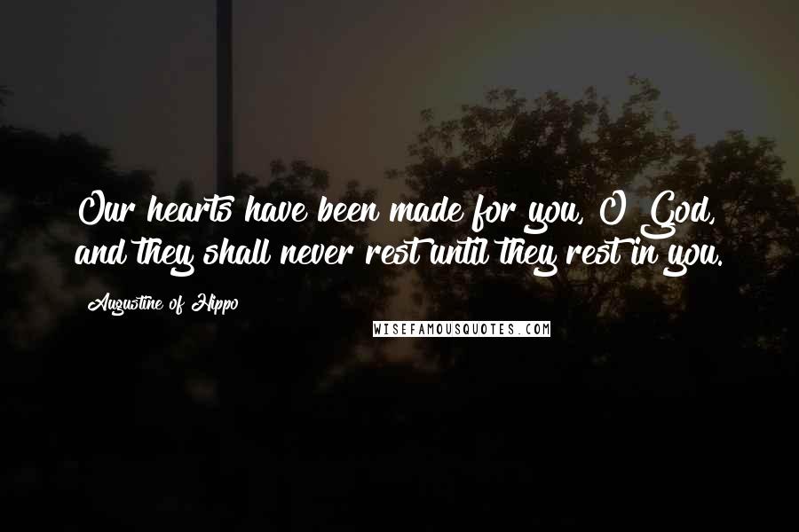 Augustine Of Hippo Quotes: Our hearts have been made for you, O God, and they shall never rest until they rest in you.