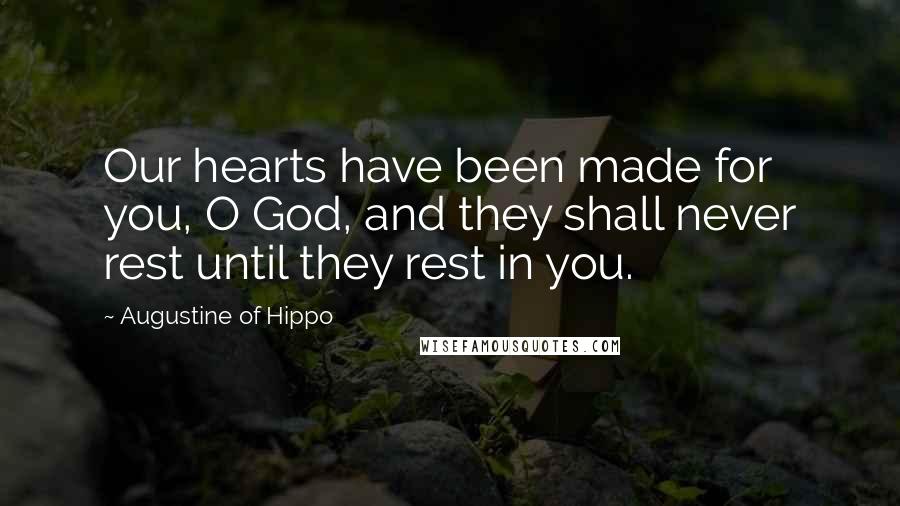 Augustine Of Hippo Quotes: Our hearts have been made for you, O God, and they shall never rest until they rest in you.