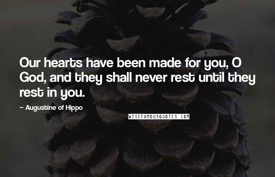 Augustine Of Hippo Quotes: Our hearts have been made for you, O God, and they shall never rest until they rest in you.