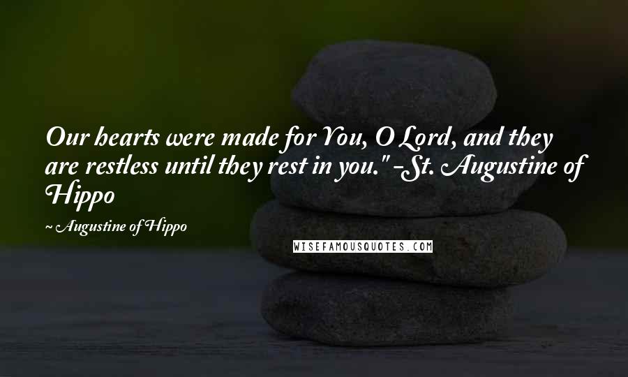 Augustine Of Hippo Quotes: Our hearts were made for You, O Lord, and they are restless until they rest in you." -St. Augustine of Hippo