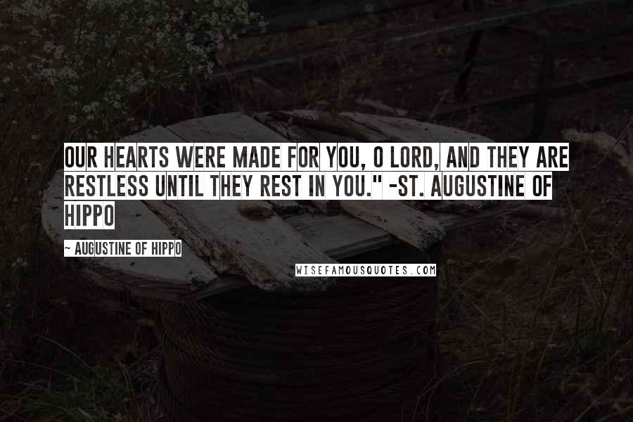 Augustine Of Hippo Quotes: Our hearts were made for You, O Lord, and they are restless until they rest in you." -St. Augustine of Hippo