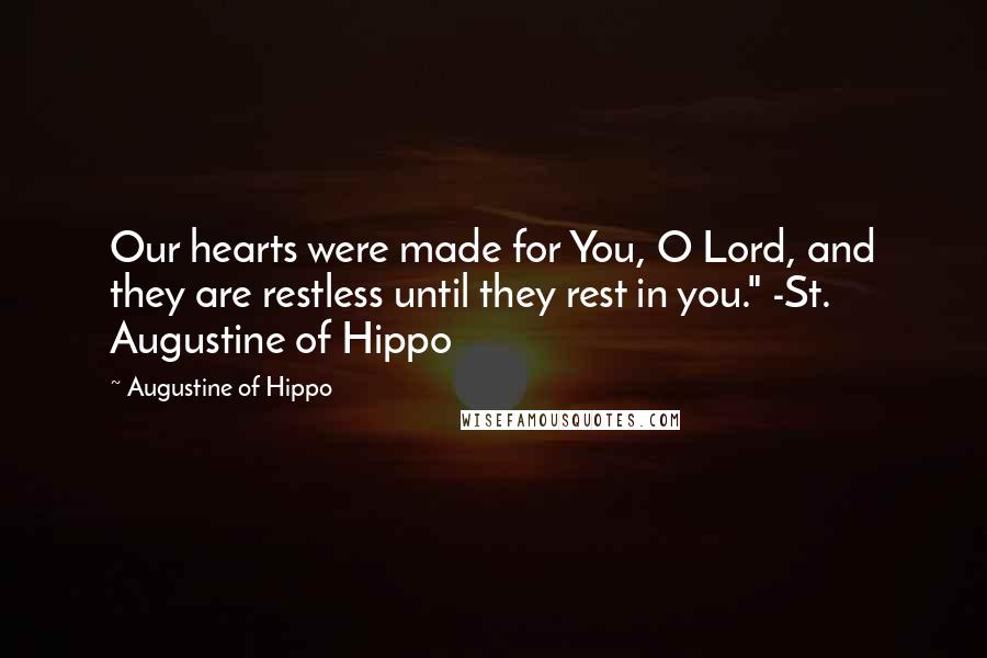 Augustine Of Hippo Quotes: Our hearts were made for You, O Lord, and they are restless until they rest in you." -St. Augustine of Hippo