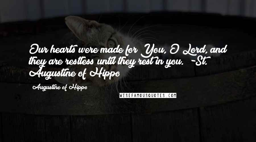 Augustine Of Hippo Quotes: Our hearts were made for You, O Lord, and they are restless until they rest in you." -St. Augustine of Hippo