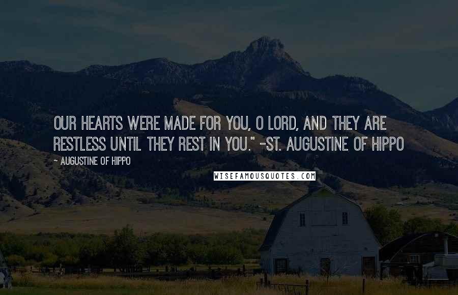 Augustine Of Hippo Quotes: Our hearts were made for You, O Lord, and they are restless until they rest in you." -St. Augustine of Hippo