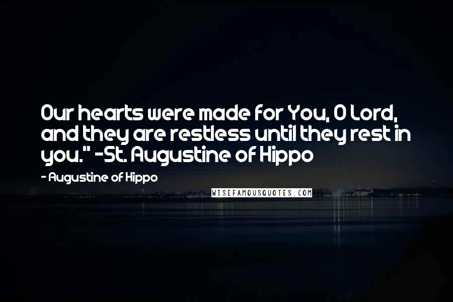 Augustine Of Hippo Quotes: Our hearts were made for You, O Lord, and they are restless until they rest in you." -St. Augustine of Hippo