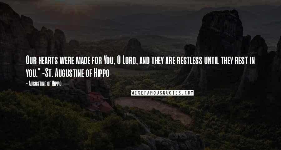 Augustine Of Hippo Quotes: Our hearts were made for You, O Lord, and they are restless until they rest in you." -St. Augustine of Hippo