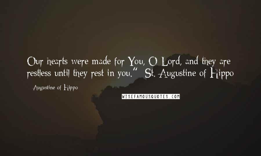 Augustine Of Hippo Quotes: Our hearts were made for You, O Lord, and they are restless until they rest in you." -St. Augustine of Hippo