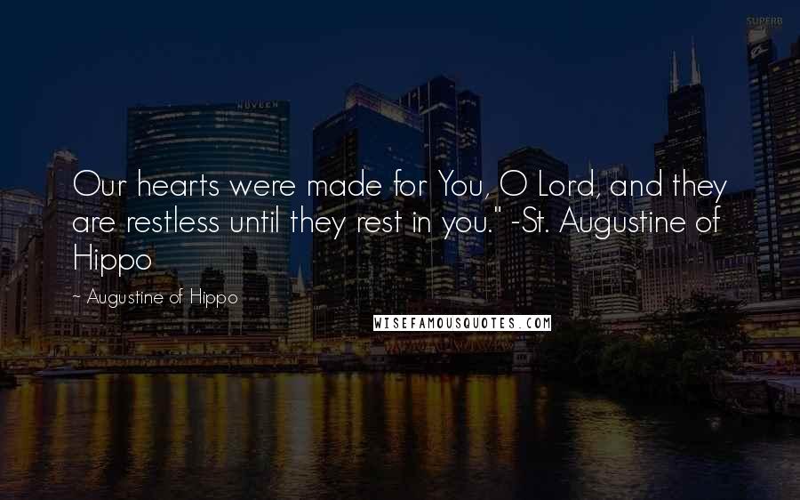 Augustine Of Hippo Quotes: Our hearts were made for You, O Lord, and they are restless until they rest in you." -St. Augustine of Hippo