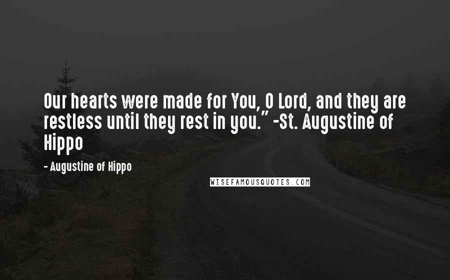Augustine Of Hippo Quotes: Our hearts were made for You, O Lord, and they are restless until they rest in you." -St. Augustine of Hippo