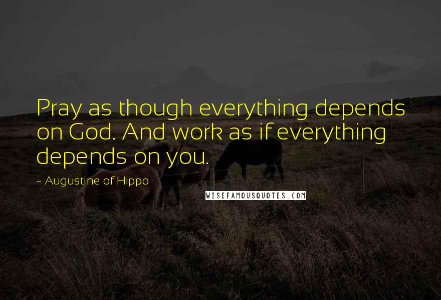 Augustine Of Hippo Quotes: Pray as though everything depends on God. And work as if everything depends on you.