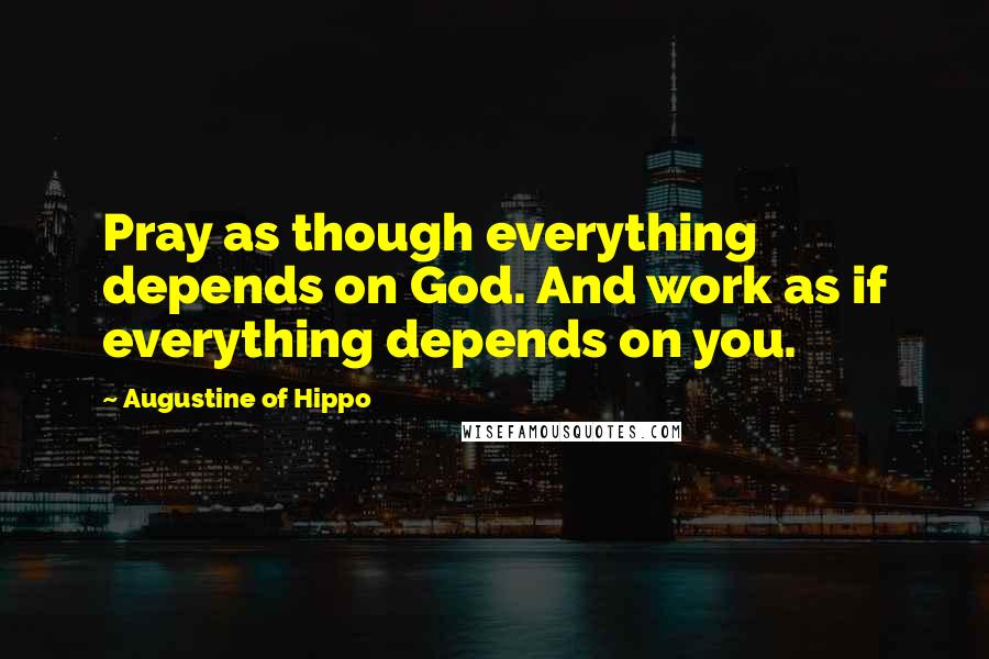 Augustine Of Hippo Quotes: Pray as though everything depends on God. And work as if everything depends on you.