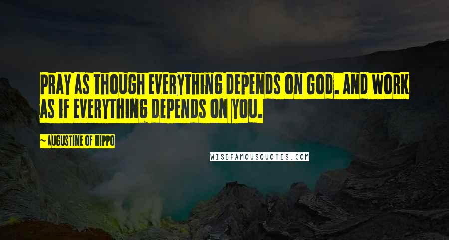 Augustine Of Hippo Quotes: Pray as though everything depends on God. And work as if everything depends on you.