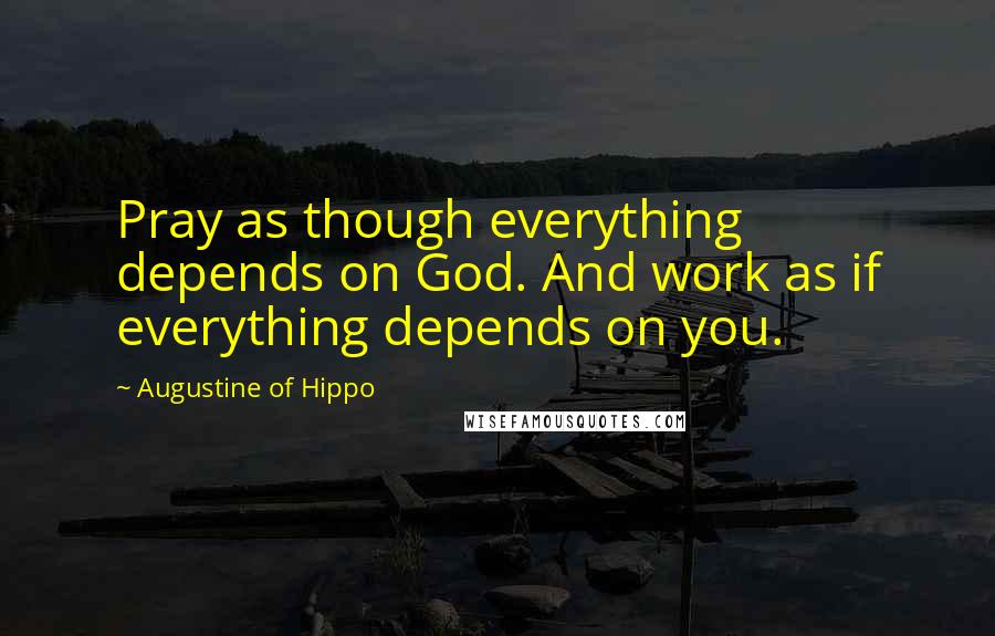 Augustine Of Hippo Quotes: Pray as though everything depends on God. And work as if everything depends on you.