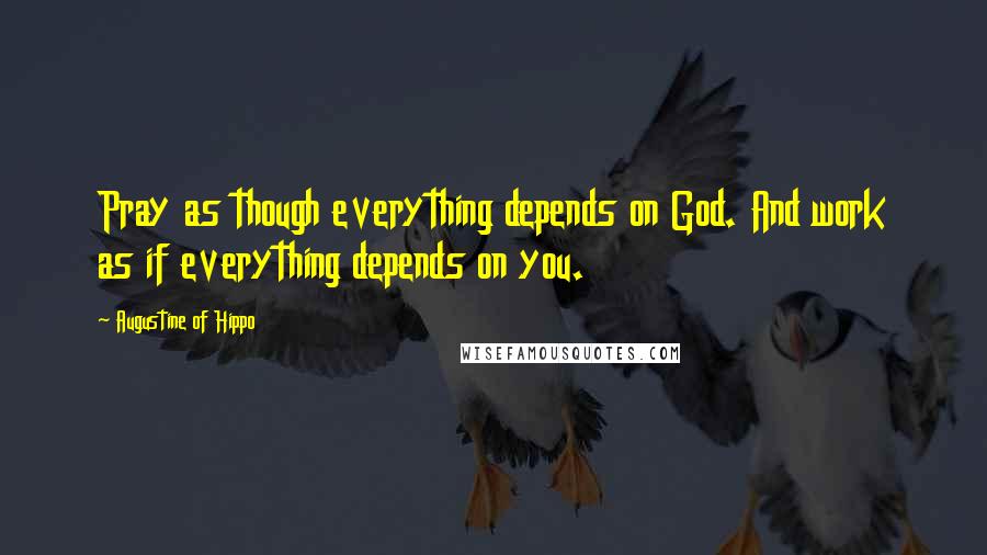 Augustine Of Hippo Quotes: Pray as though everything depends on God. And work as if everything depends on you.