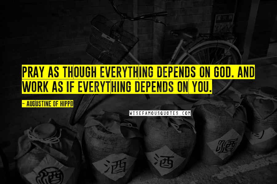 Augustine Of Hippo Quotes: Pray as though everything depends on God. And work as if everything depends on you.