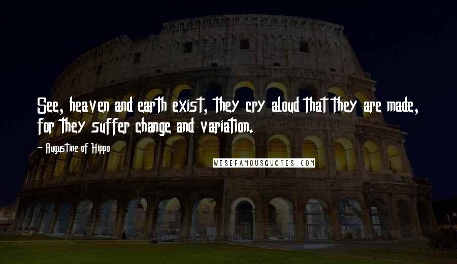 Augustine Of Hippo Quotes: See, heaven and earth exist, they cry aloud that they are made, for they suffer change and variation.