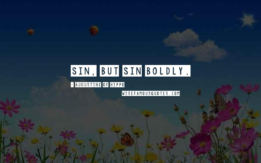 Augustine Of Hippo Quotes: Sin, but sin boldly.
