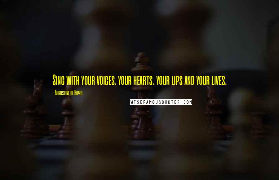 Augustine Of Hippo Quotes: Sing with your voices, your hearts, your lips and your lives.