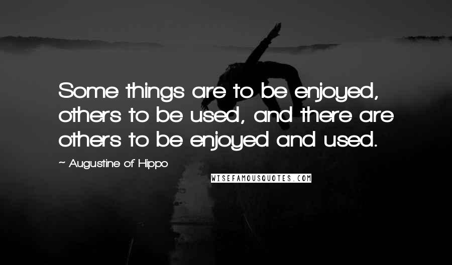 Augustine Of Hippo Quotes: Some things are to be enjoyed, others to be used, and there are others to be enjoyed and used.