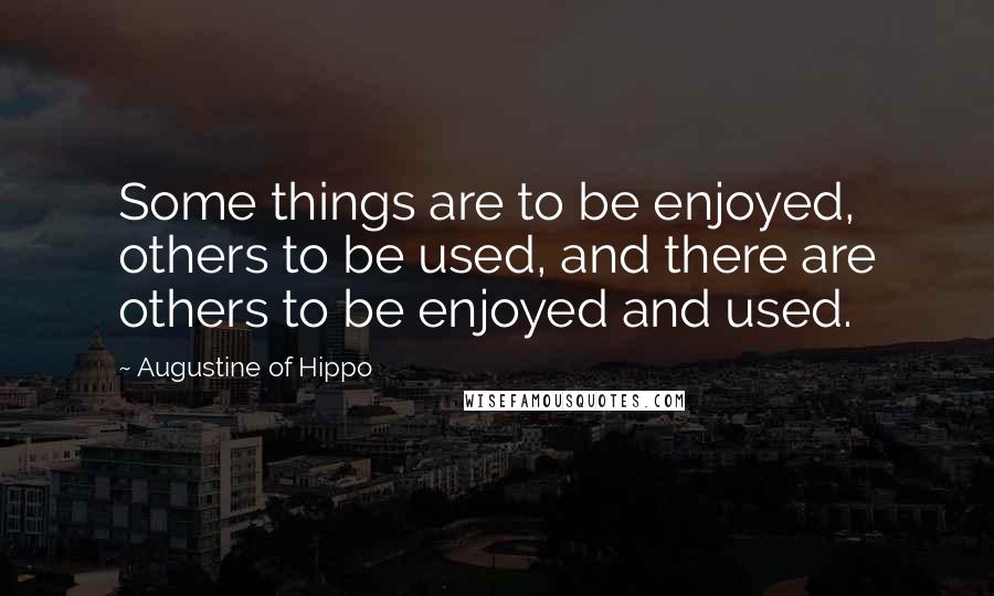 Augustine Of Hippo Quotes: Some things are to be enjoyed, others to be used, and there are others to be enjoyed and used.