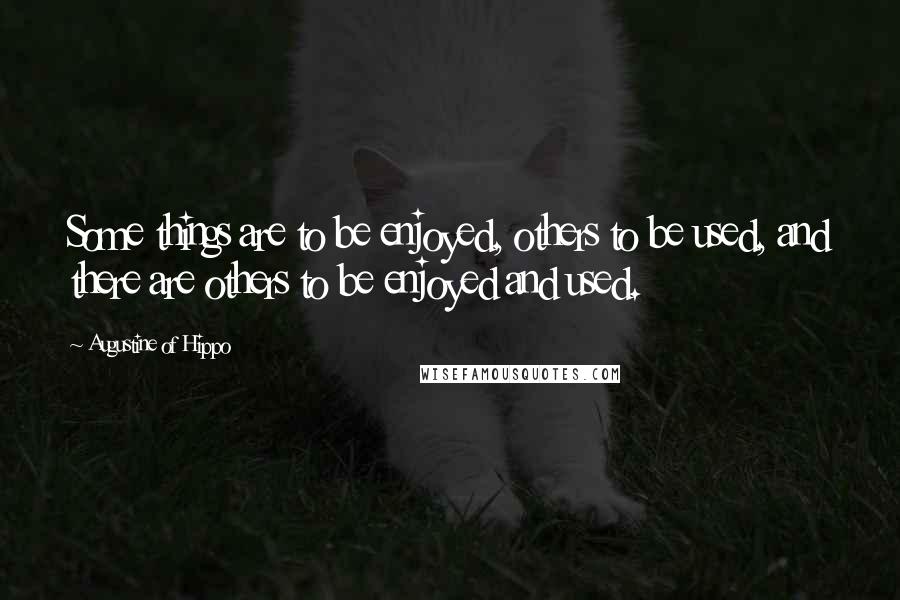 Augustine Of Hippo Quotes: Some things are to be enjoyed, others to be used, and there are others to be enjoyed and used.