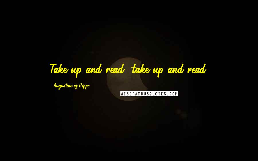 Augustine Of Hippo Quotes: Take up and read, take up and read.