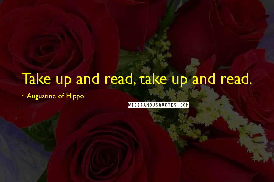 Augustine Of Hippo Quotes: Take up and read, take up and read.
