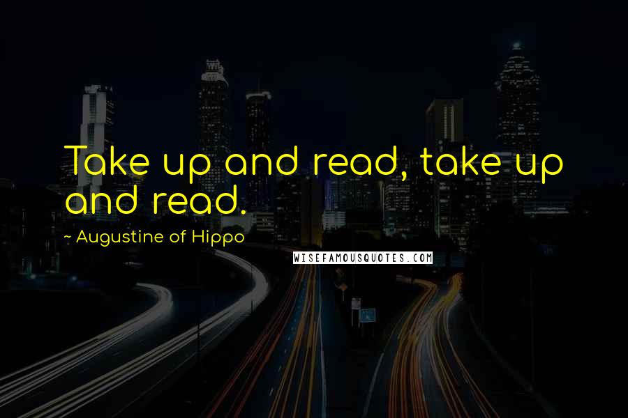 Augustine Of Hippo Quotes: Take up and read, take up and read.