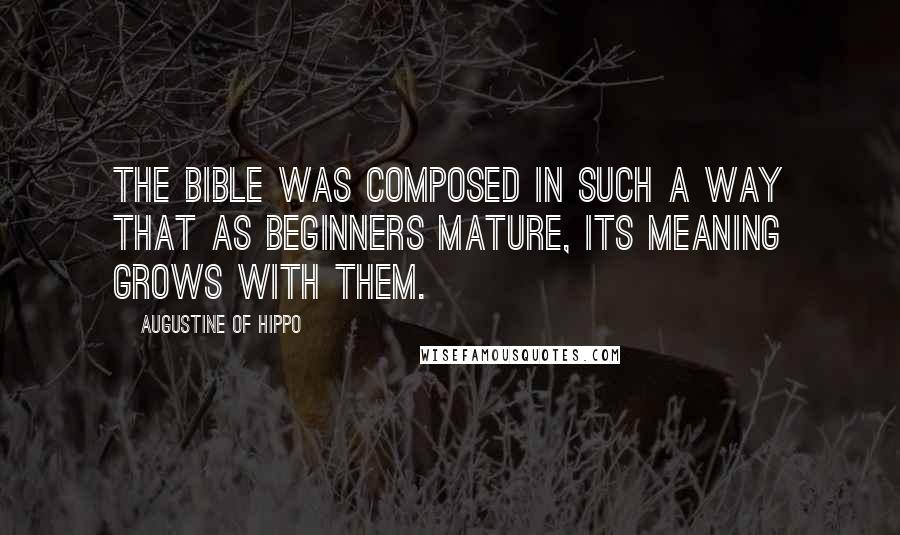 Augustine Of Hippo Quotes: The Bible was composed in such a way that as beginners mature, its meaning grows with them.