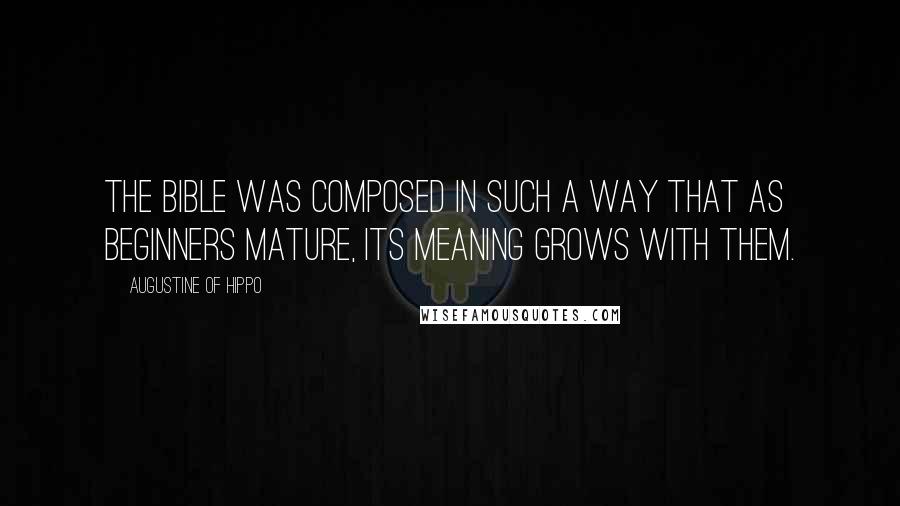 Augustine Of Hippo Quotes: The Bible was composed in such a way that as beginners mature, its meaning grows with them.