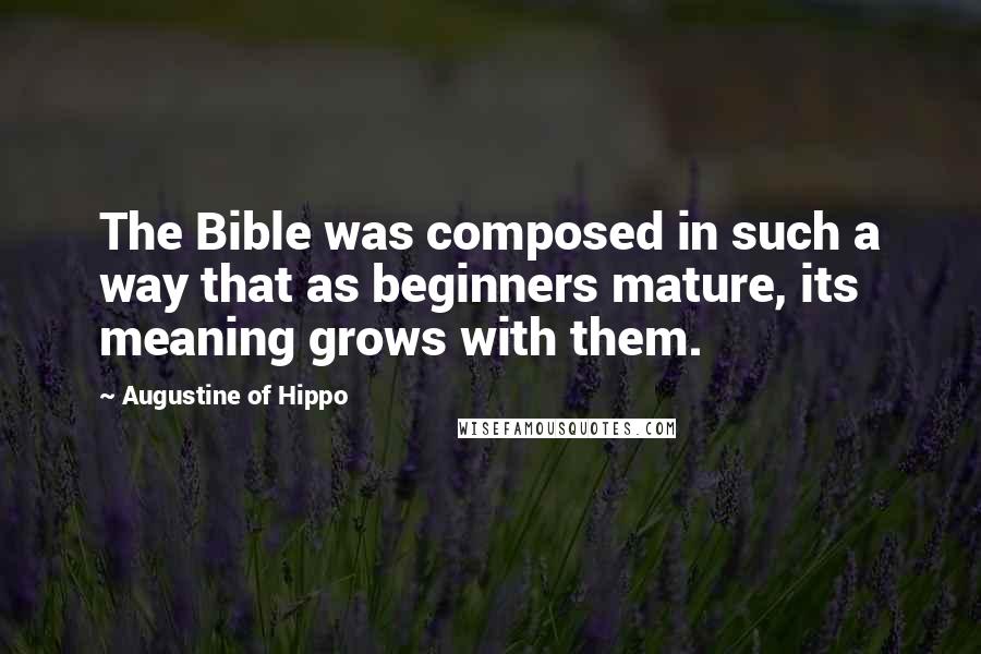 Augustine Of Hippo Quotes: The Bible was composed in such a way that as beginners mature, its meaning grows with them.