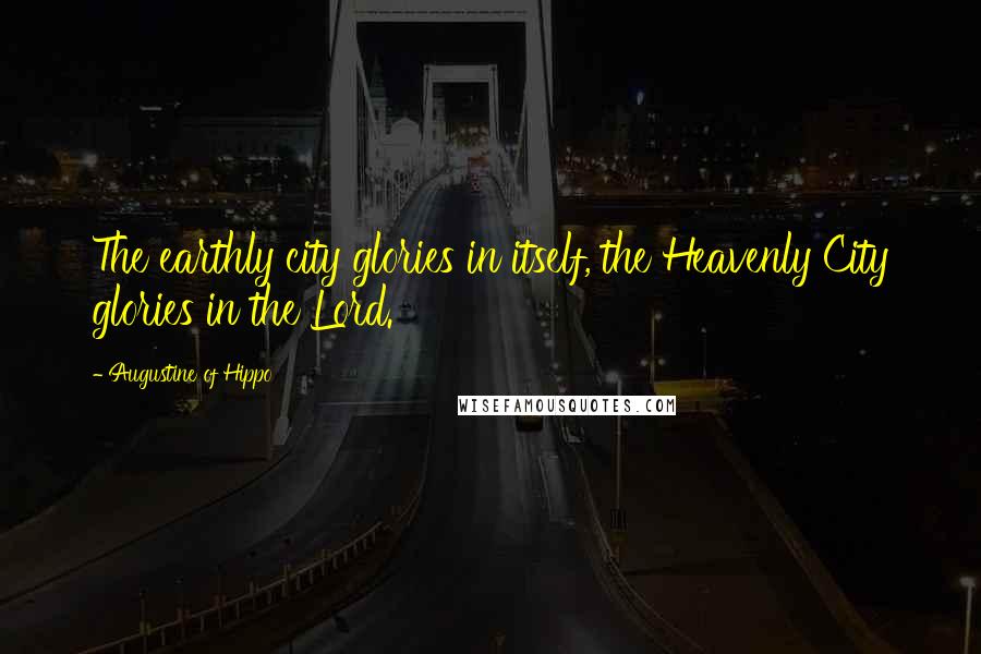 Augustine Of Hippo Quotes: The earthly city glories in itself, the Heavenly City glories in the Lord.