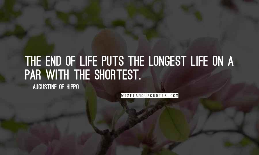 Augustine Of Hippo Quotes: The end of life puts the longest life on a par with the shortest.