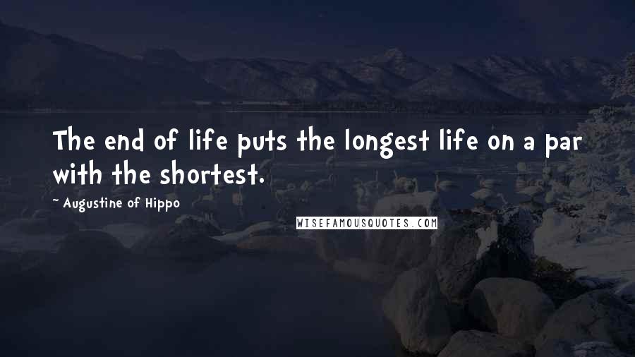 Augustine Of Hippo Quotes: The end of life puts the longest life on a par with the shortest.