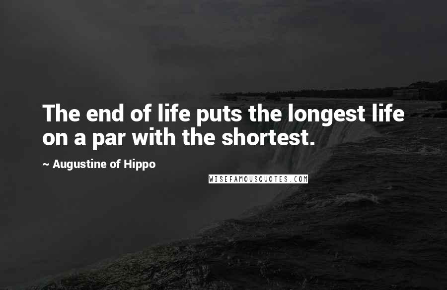 Augustine Of Hippo Quotes: The end of life puts the longest life on a par with the shortest.