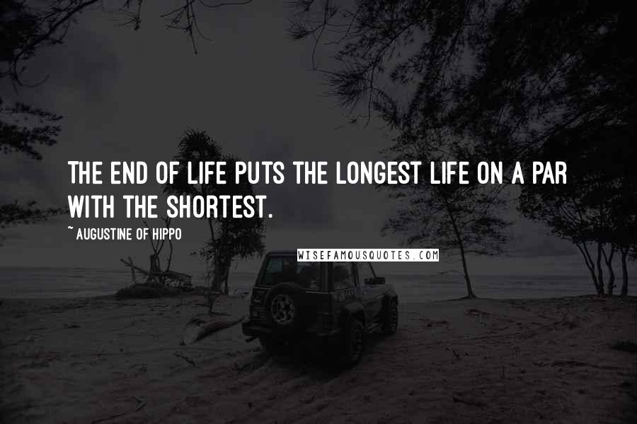 Augustine Of Hippo Quotes: The end of life puts the longest life on a par with the shortest.