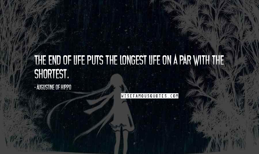 Augustine Of Hippo Quotes: The end of life puts the longest life on a par with the shortest.