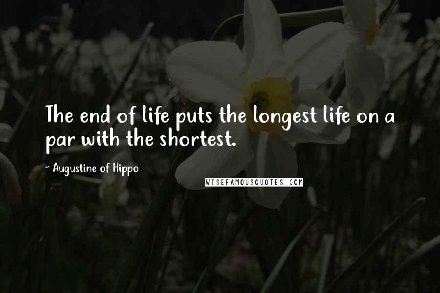 Augustine Of Hippo Quotes: The end of life puts the longest life on a par with the shortest.