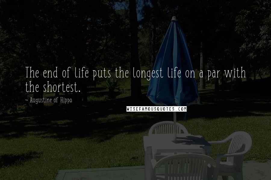 Augustine Of Hippo Quotes: The end of life puts the longest life on a par with the shortest.