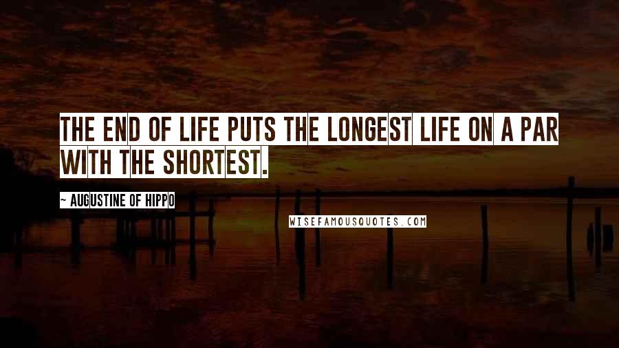 Augustine Of Hippo Quotes: The end of life puts the longest life on a par with the shortest.