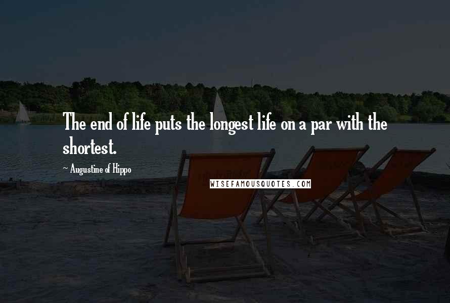 Augustine Of Hippo Quotes: The end of life puts the longest life on a par with the shortest.