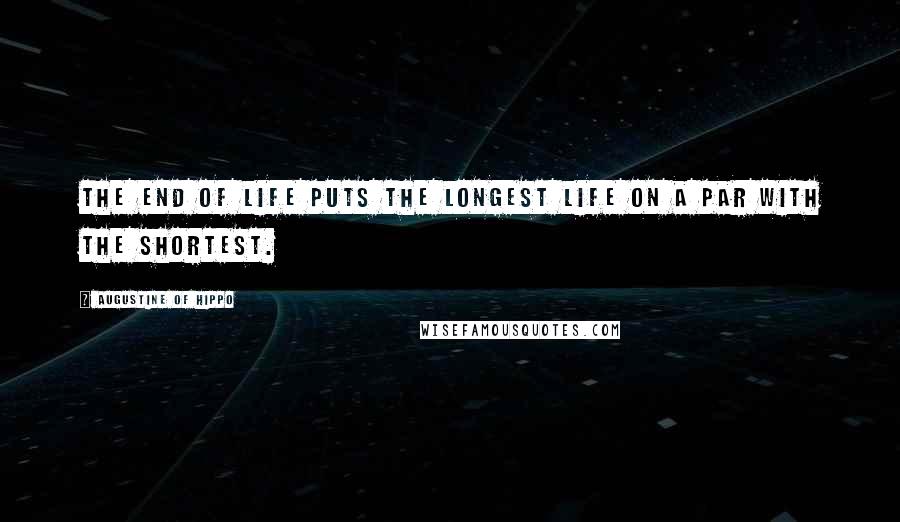 Augustine Of Hippo Quotes: The end of life puts the longest life on a par with the shortest.