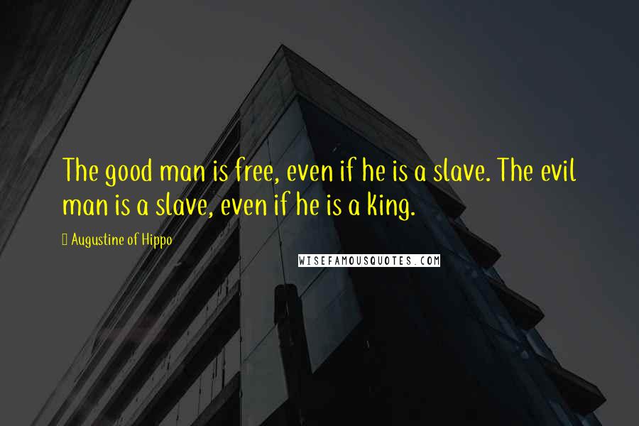 Augustine Of Hippo Quotes: The good man is free, even if he is a slave. The evil man is a slave, even if he is a king.